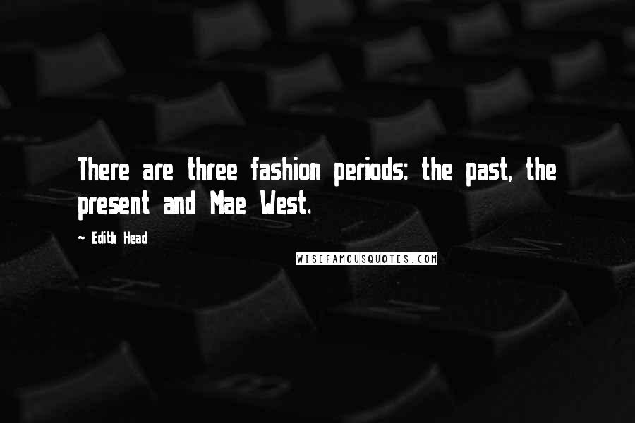 Edith Head Quotes: There are three fashion periods: the past, the present and Mae West.