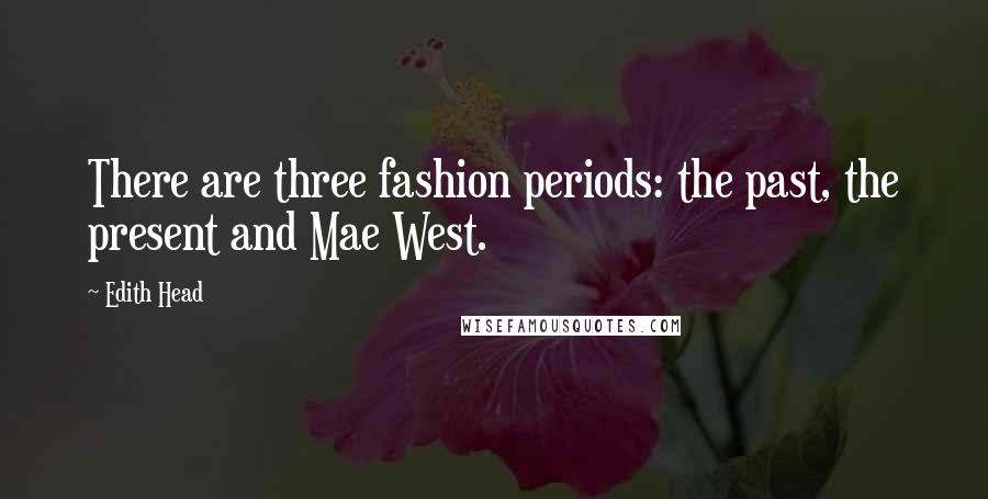 Edith Head Quotes: There are three fashion periods: the past, the present and Mae West.