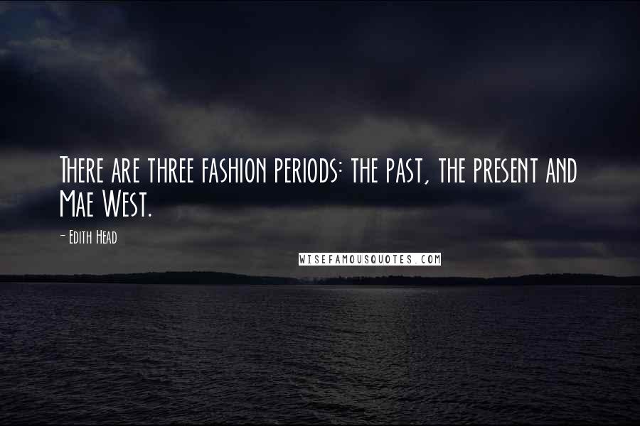 Edith Head Quotes: There are three fashion periods: the past, the present and Mae West.