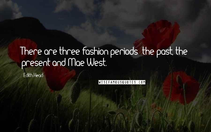 Edith Head Quotes: There are three fashion periods: the past, the present and Mae West.