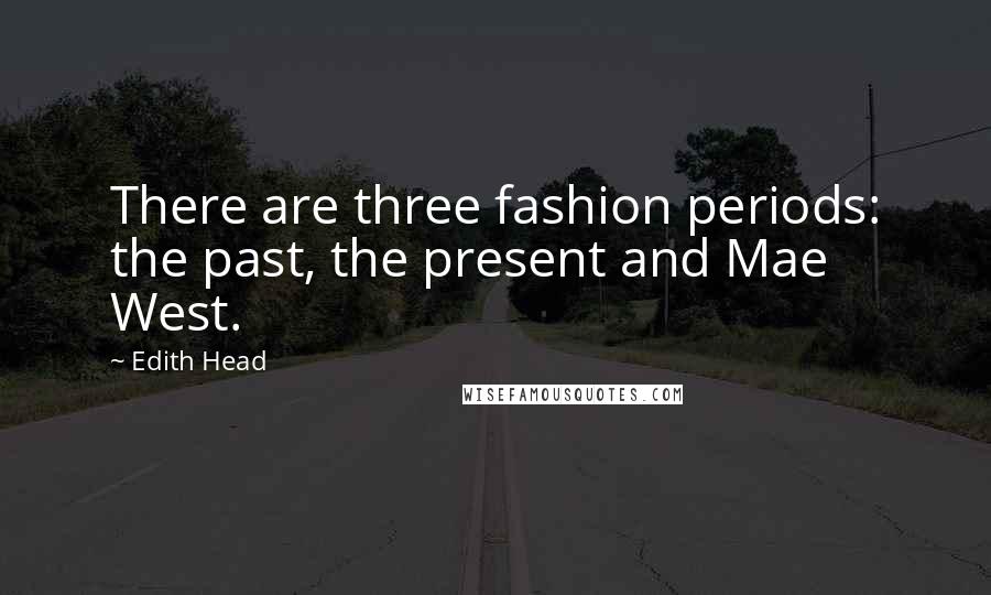 Edith Head Quotes: There are three fashion periods: the past, the present and Mae West.