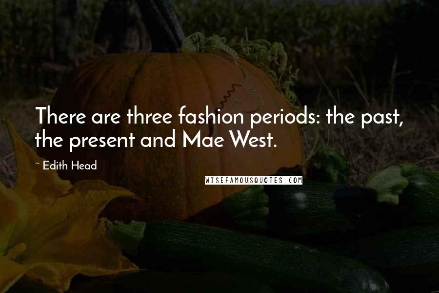 Edith Head Quotes: There are three fashion periods: the past, the present and Mae West.