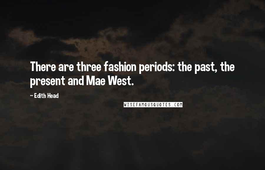 Edith Head Quotes: There are three fashion periods: the past, the present and Mae West.