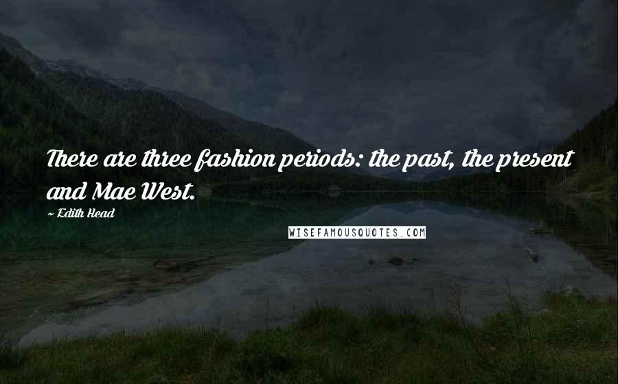 Edith Head Quotes: There are three fashion periods: the past, the present and Mae West.