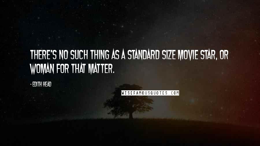 Edith Head Quotes: There's no such thing as a standard size movie star, or woman for that matter.