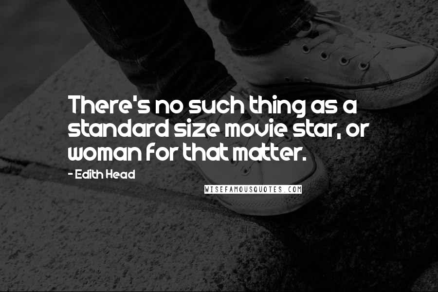 Edith Head Quotes: There's no such thing as a standard size movie star, or woman for that matter.