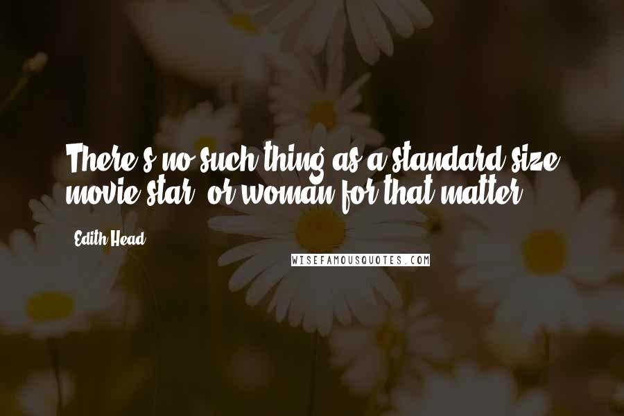 Edith Head Quotes: There's no such thing as a standard size movie star, or woman for that matter.