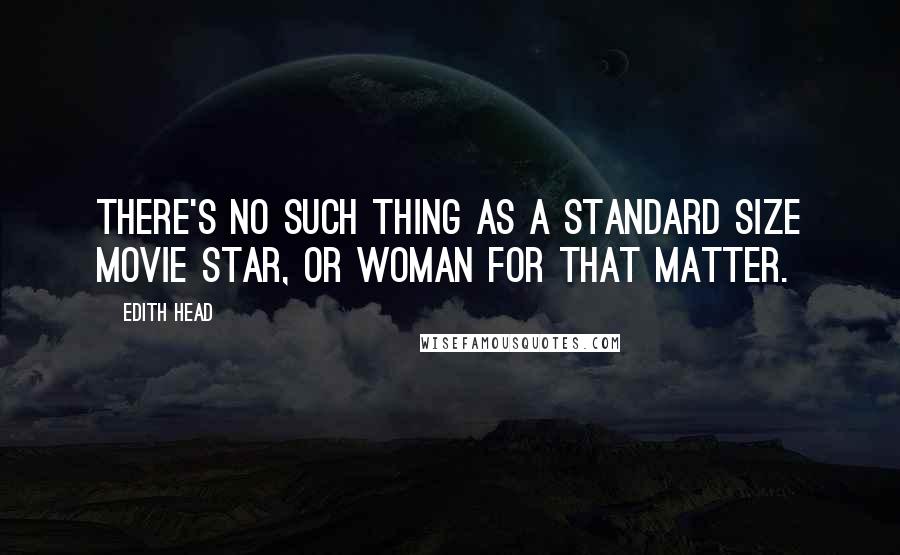 Edith Head Quotes: There's no such thing as a standard size movie star, or woman for that matter.