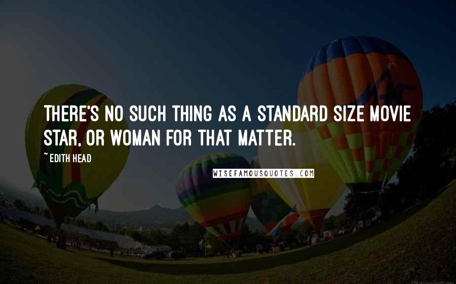 Edith Head Quotes: There's no such thing as a standard size movie star, or woman for that matter.