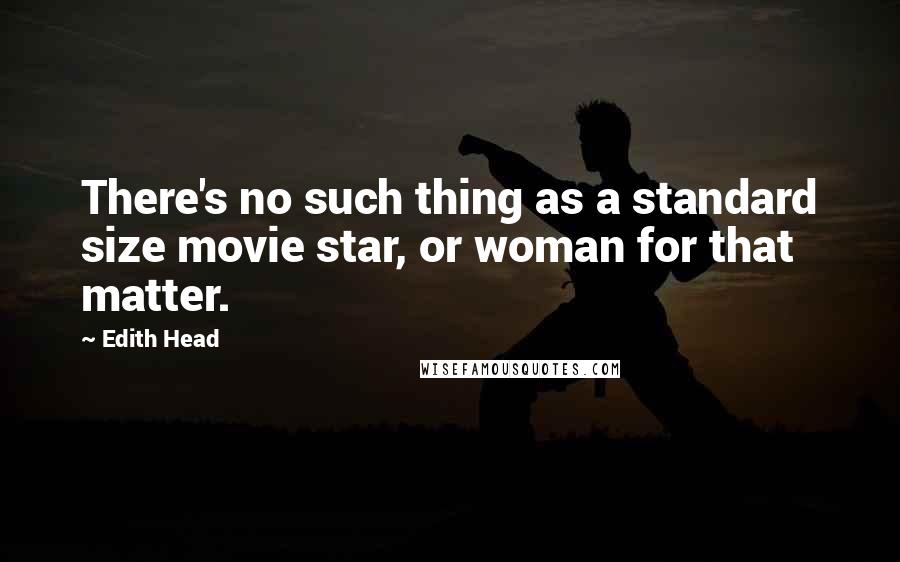 Edith Head Quotes: There's no such thing as a standard size movie star, or woman for that matter.