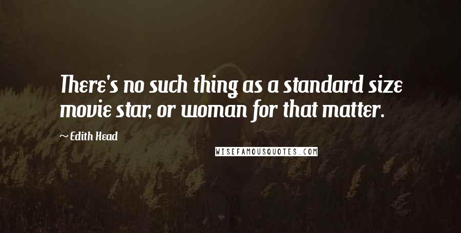 Edith Head Quotes: There's no such thing as a standard size movie star, or woman for that matter.