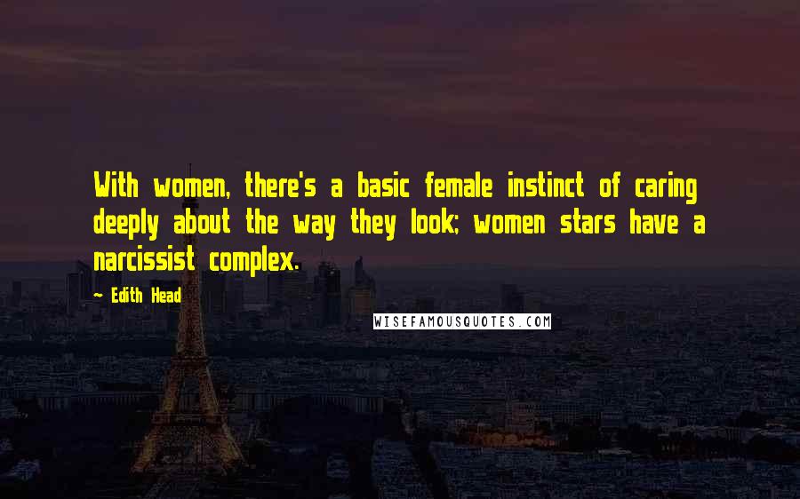 Edith Head Quotes: With women, there's a basic female instinct of caring deeply about the way they look; women stars have a narcissist complex.