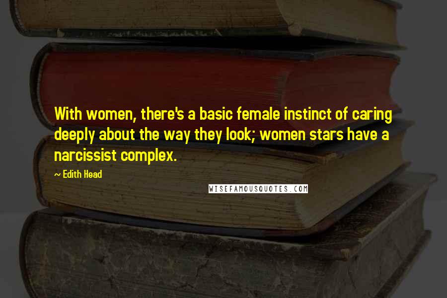 Edith Head Quotes: With women, there's a basic female instinct of caring deeply about the way they look; women stars have a narcissist complex.