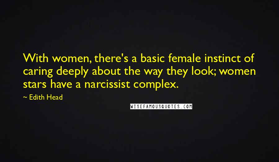 Edith Head Quotes: With women, there's a basic female instinct of caring deeply about the way they look; women stars have a narcissist complex.
