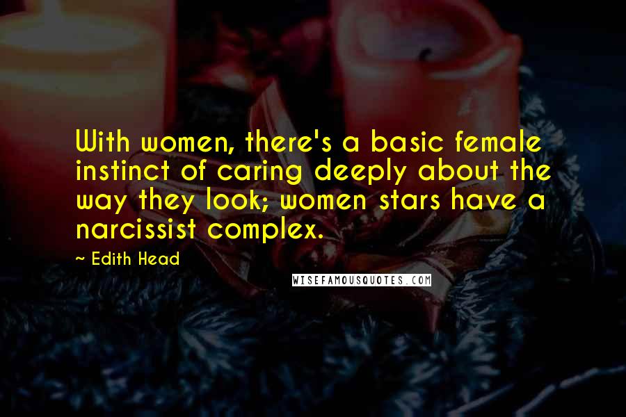 Edith Head Quotes: With women, there's a basic female instinct of caring deeply about the way they look; women stars have a narcissist complex.