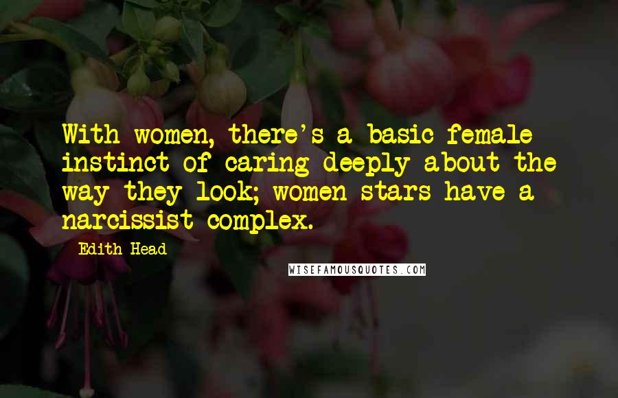 Edith Head Quotes: With women, there's a basic female instinct of caring deeply about the way they look; women stars have a narcissist complex.