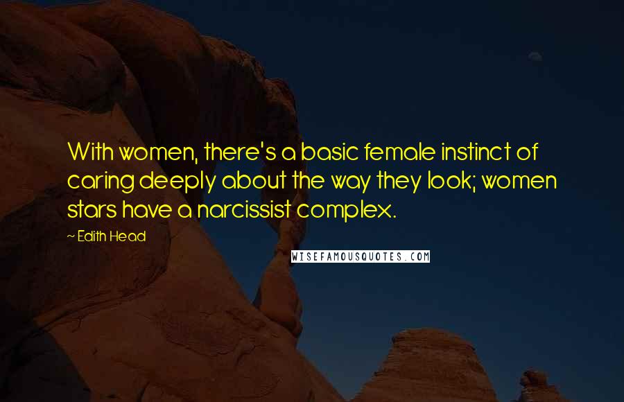 Edith Head Quotes: With women, there's a basic female instinct of caring deeply about the way they look; women stars have a narcissist complex.