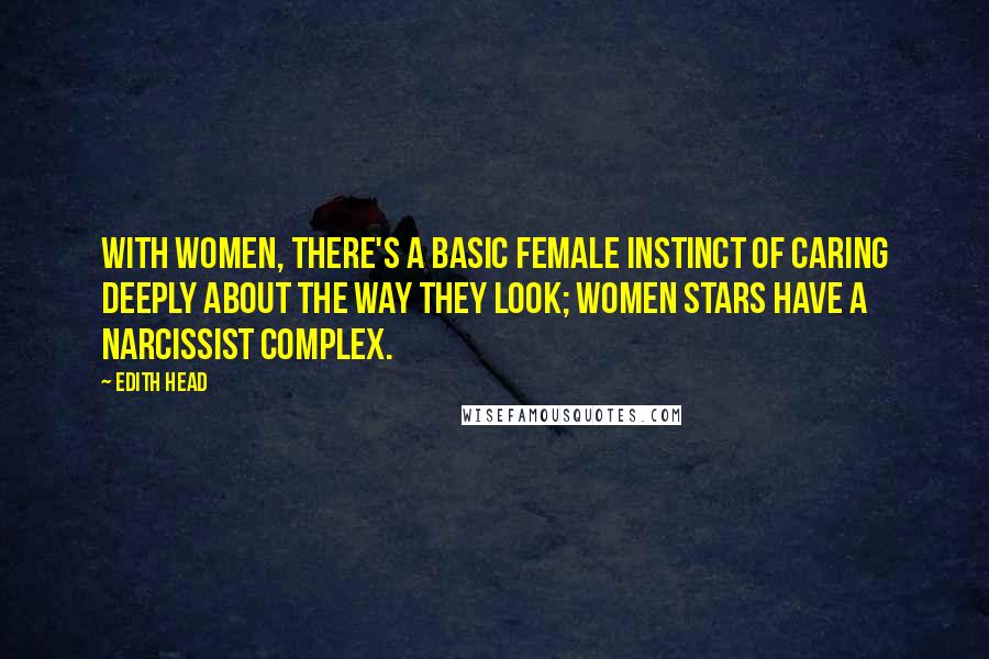 Edith Head Quotes: With women, there's a basic female instinct of caring deeply about the way they look; women stars have a narcissist complex.