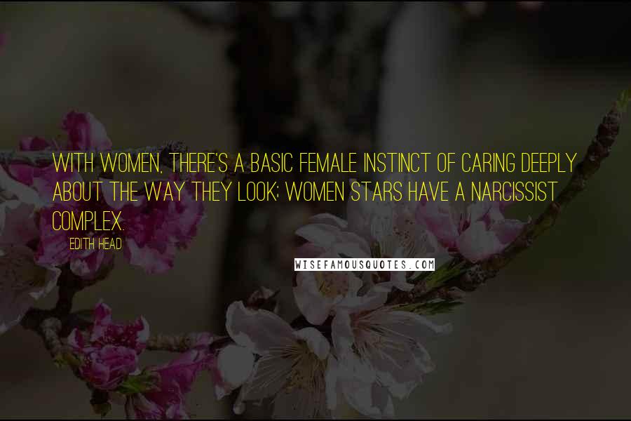 Edith Head Quotes: With women, there's a basic female instinct of caring deeply about the way they look; women stars have a narcissist complex.