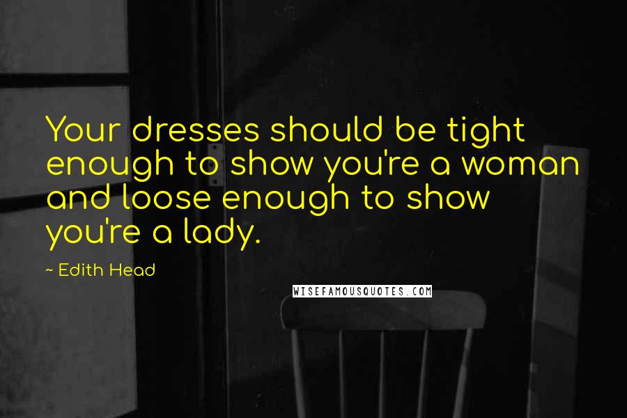 Edith Head Quotes: Your dresses should be tight enough to show you're a woman and loose enough to show you're a lady.