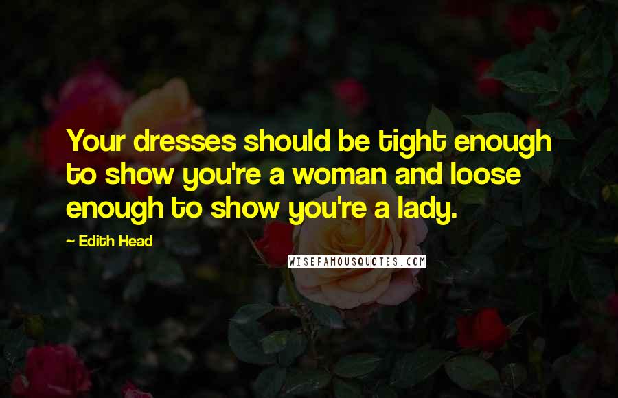 Edith Head Quotes: Your dresses should be tight enough to show you're a woman and loose enough to show you're a lady.