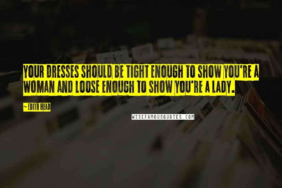 Edith Head Quotes: Your dresses should be tight enough to show you're a woman and loose enough to show you're a lady.