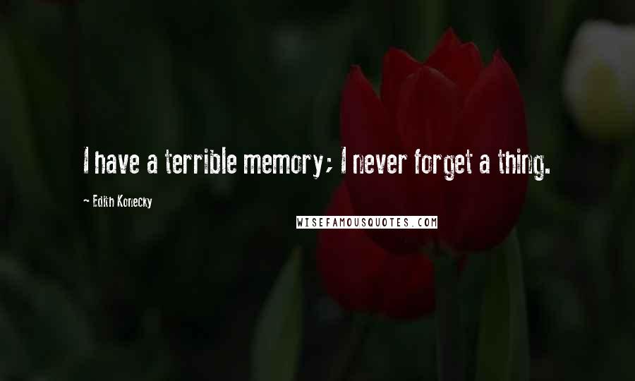 Edith Konecky Quotes: I have a terrible memory; I never forget a thing.