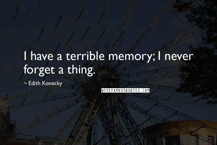 Edith Konecky Quotes: I have a terrible memory; I never forget a thing.