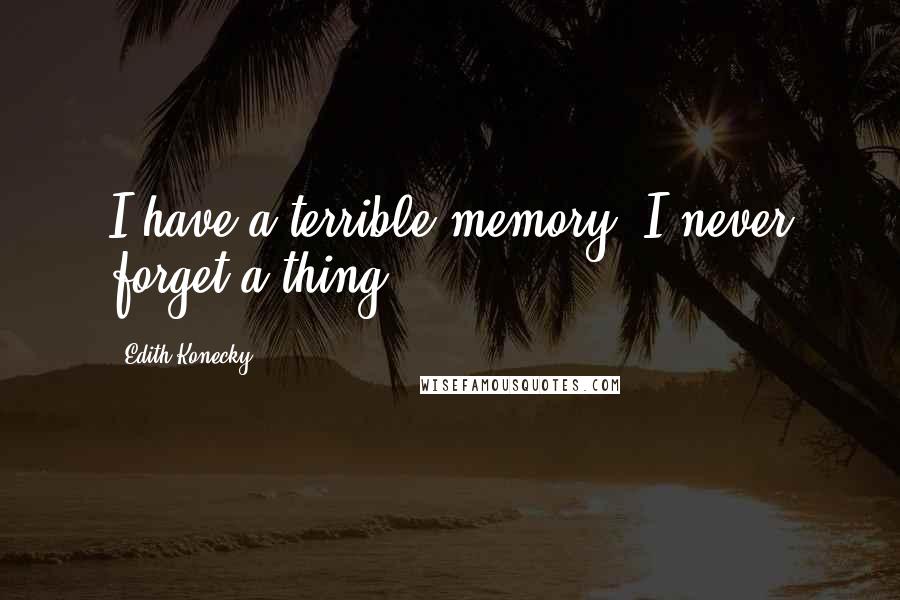 Edith Konecky Quotes: I have a terrible memory; I never forget a thing.