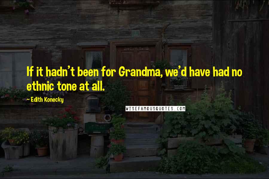Edith Konecky Quotes: If it hadn't been for Grandma, we'd have had no ethnic tone at all.