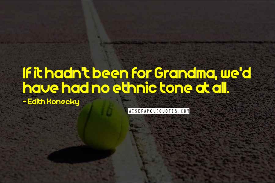 Edith Konecky Quotes: If it hadn't been for Grandma, we'd have had no ethnic tone at all.