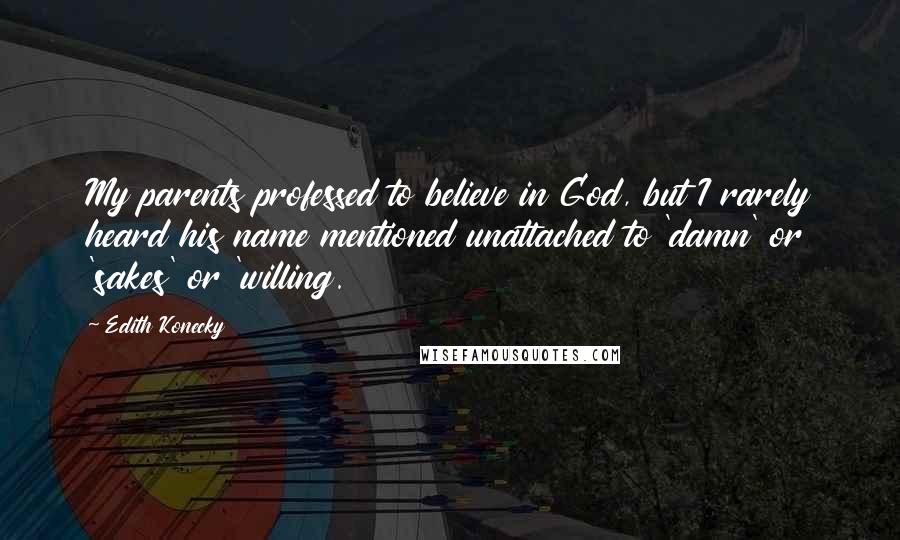 Edith Konecky Quotes: My parents professed to believe in God, but I rarely heard his name mentioned unattached to 'damn' or 'sakes' or 'willing.