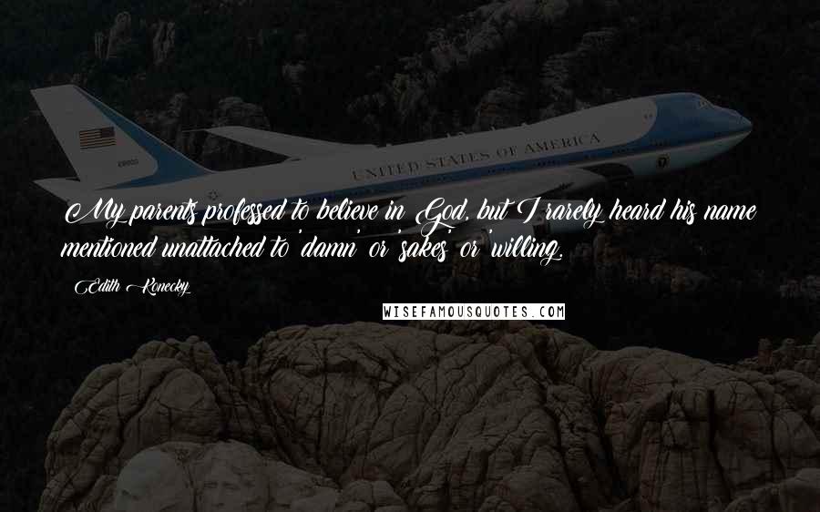 Edith Konecky Quotes: My parents professed to believe in God, but I rarely heard his name mentioned unattached to 'damn' or 'sakes' or 'willing.