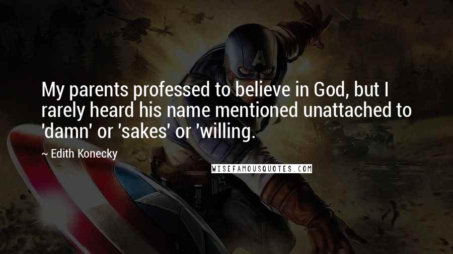 Edith Konecky Quotes: My parents professed to believe in God, but I rarely heard his name mentioned unattached to 'damn' or 'sakes' or 'willing.