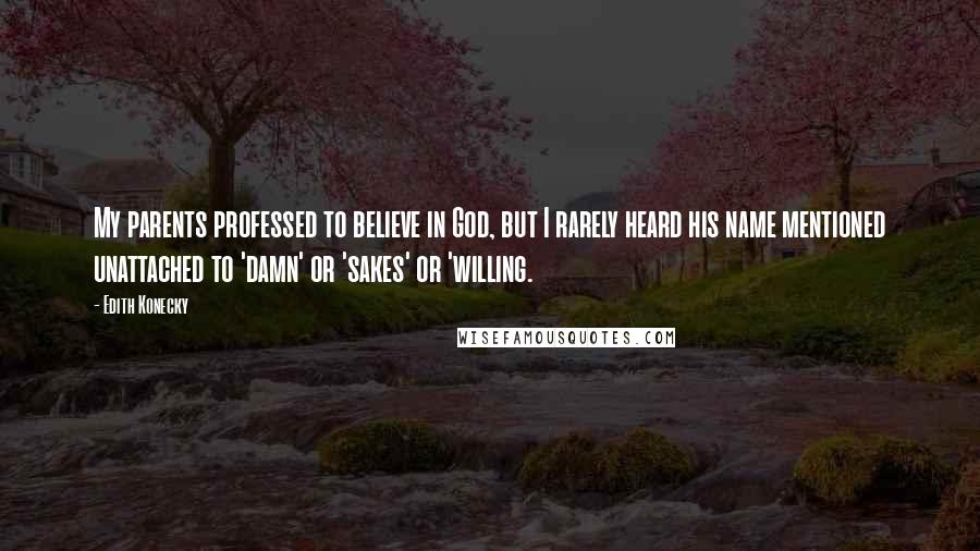 Edith Konecky Quotes: My parents professed to believe in God, but I rarely heard his name mentioned unattached to 'damn' or 'sakes' or 'willing.