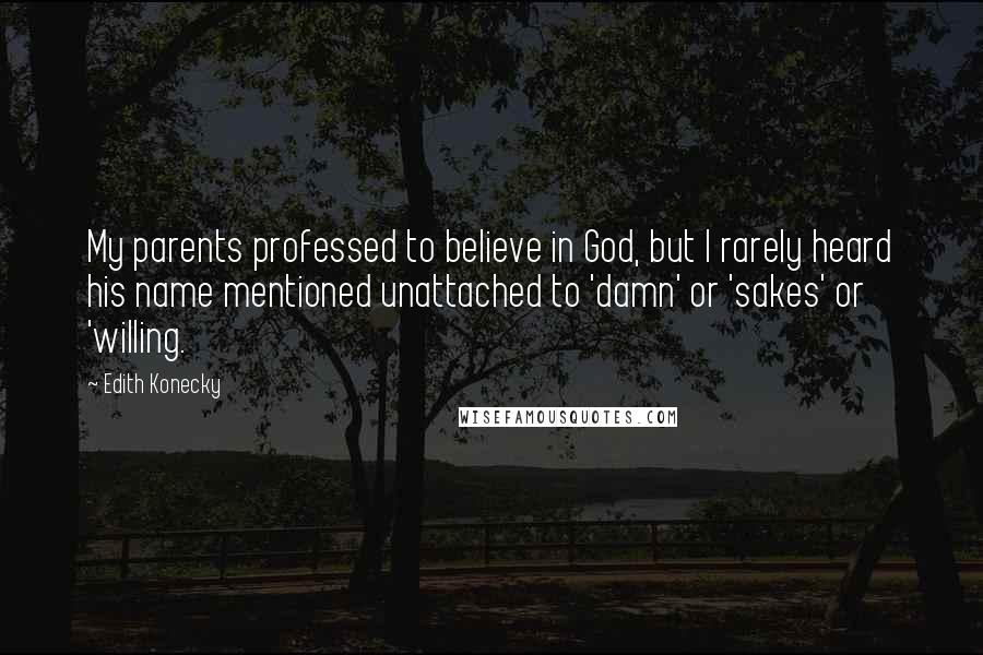 Edith Konecky Quotes: My parents professed to believe in God, but I rarely heard his name mentioned unattached to 'damn' or 'sakes' or 'willing.