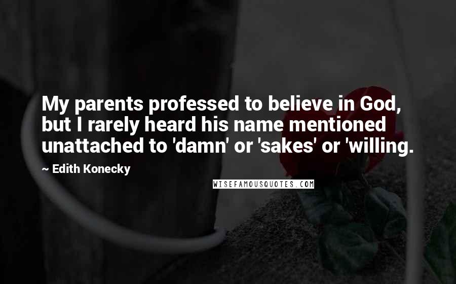 Edith Konecky Quotes: My parents professed to believe in God, but I rarely heard his name mentioned unattached to 'damn' or 'sakes' or 'willing.