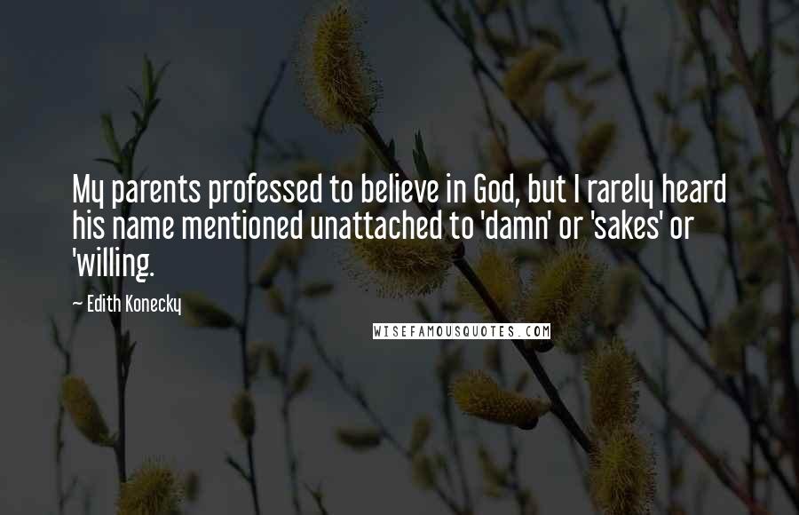 Edith Konecky Quotes: My parents professed to believe in God, but I rarely heard his name mentioned unattached to 'damn' or 'sakes' or 'willing.