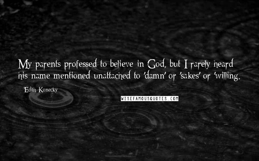 Edith Konecky Quotes: My parents professed to believe in God, but I rarely heard his name mentioned unattached to 'damn' or 'sakes' or 'willing.