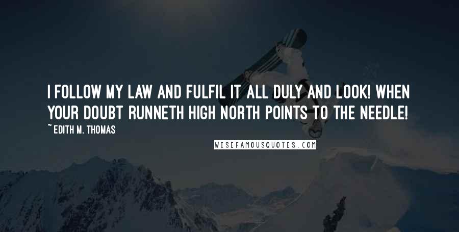 Edith M. Thomas Quotes: I follow my law and fulfil it all duly and look! when your doubt runneth high North points to the needle!