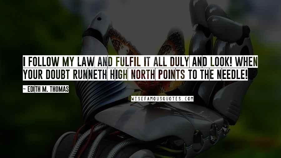 Edith M. Thomas Quotes: I follow my law and fulfil it all duly and look! when your doubt runneth high North points to the needle!