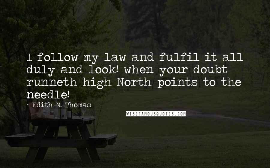Edith M. Thomas Quotes: I follow my law and fulfil it all duly and look! when your doubt runneth high North points to the needle!