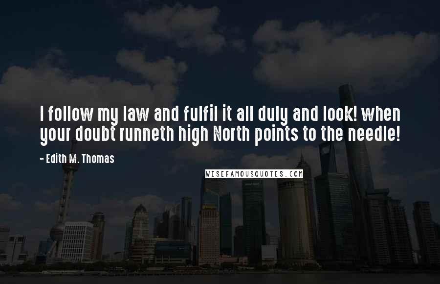 Edith M. Thomas Quotes: I follow my law and fulfil it all duly and look! when your doubt runneth high North points to the needle!