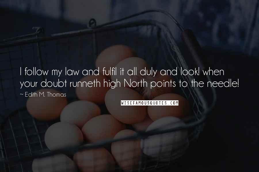 Edith M. Thomas Quotes: I follow my law and fulfil it all duly and look! when your doubt runneth high North points to the needle!