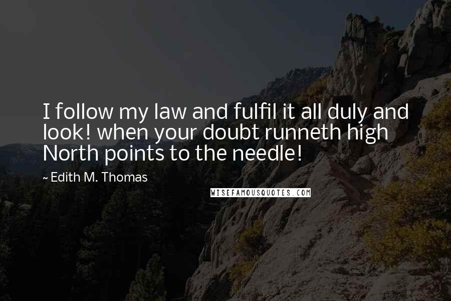 Edith M. Thomas Quotes: I follow my law and fulfil it all duly and look! when your doubt runneth high North points to the needle!