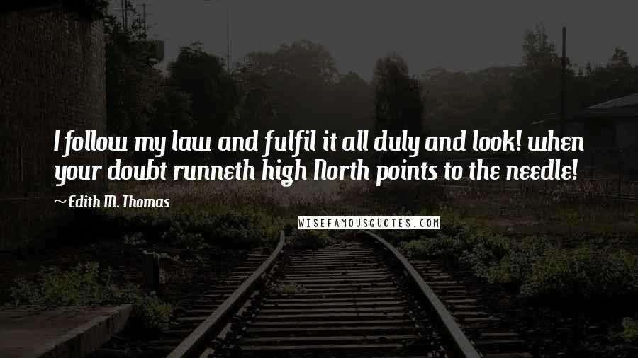 Edith M. Thomas Quotes: I follow my law and fulfil it all duly and look! when your doubt runneth high North points to the needle!