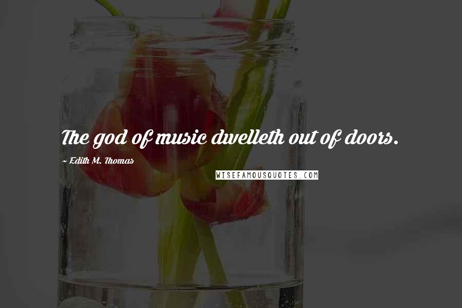 Edith M. Thomas Quotes: The god of music dwelleth out of doors.