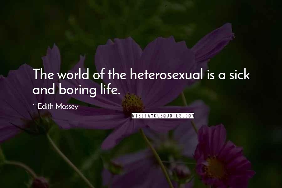 Edith Massey Quotes: The world of the heterosexual is a sick and boring life.