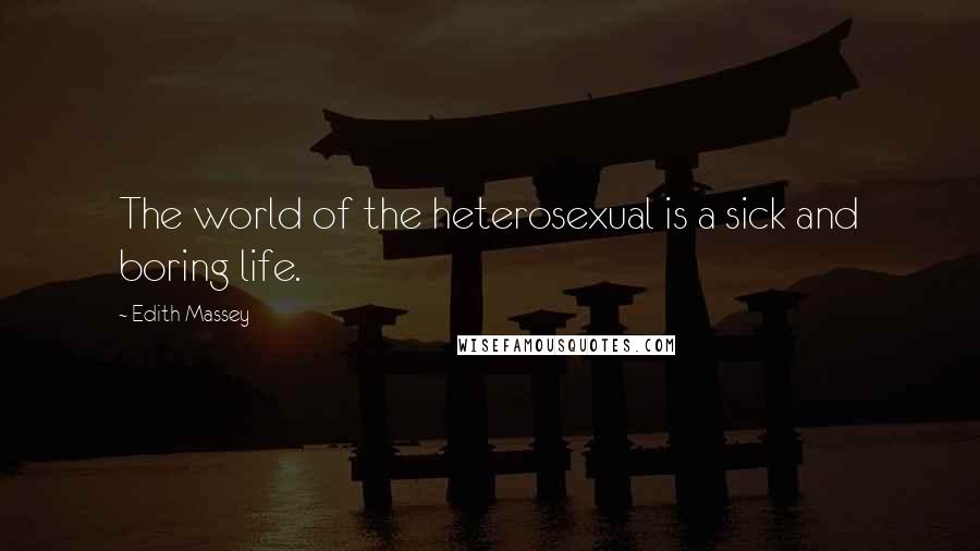 Edith Massey Quotes: The world of the heterosexual is a sick and boring life.