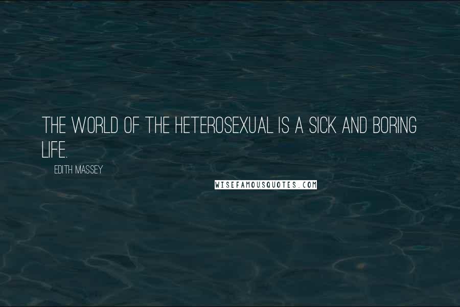 Edith Massey Quotes: The world of the heterosexual is a sick and boring life.